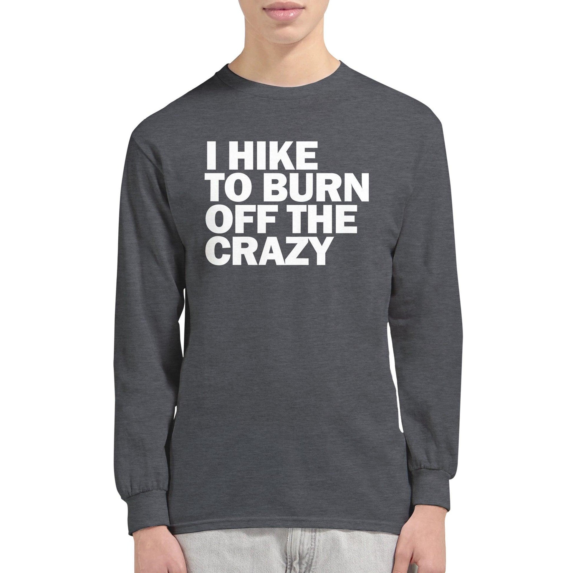 I HIKE TO BURN OFF THE CRAZY - Classic Unisex Long sleeve Hiking T-shirt